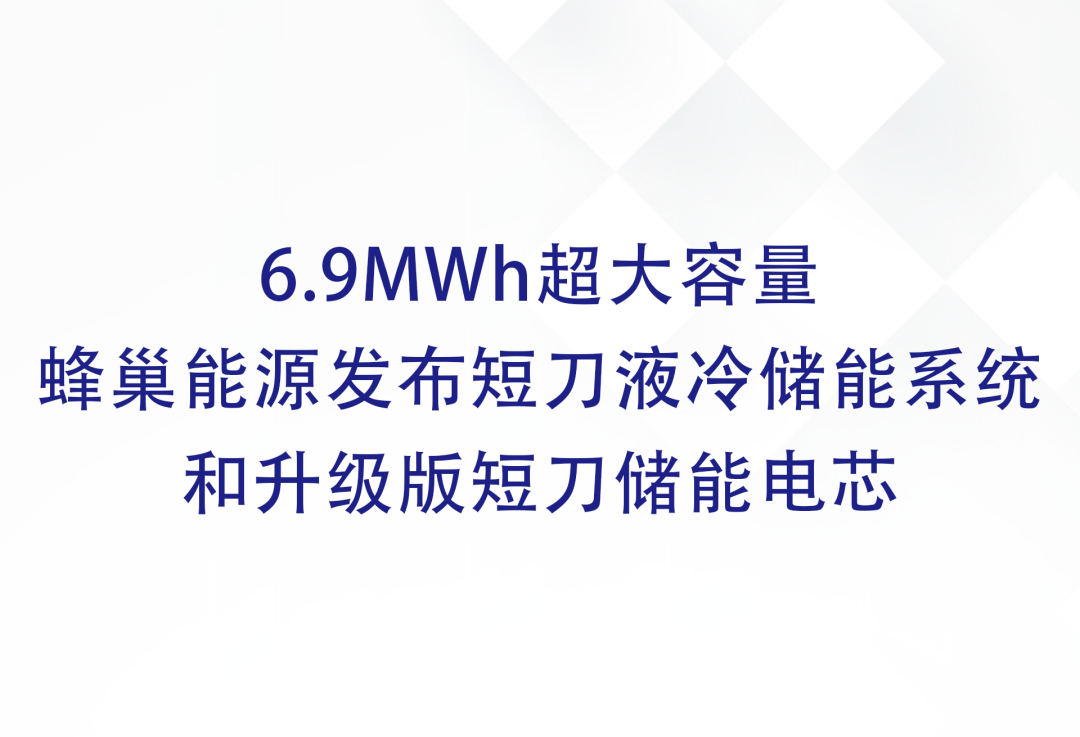 6.9MWh超大容量 蜂巢能源发布短刀液冷储能系统和升级版短刀储能电芯